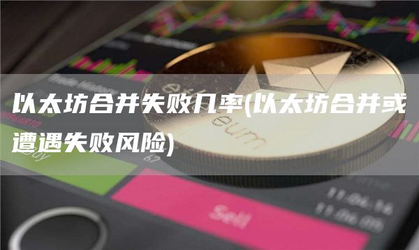 以太坊合并失败几率 - 以太坊合并或遭遇失败风险